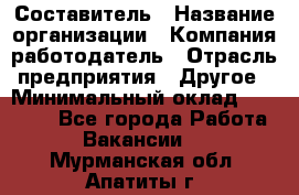 Составитель › Название организации ­ Компания-работодатель › Отрасль предприятия ­ Другое › Минимальный оклад ­ 25 000 - Все города Работа » Вакансии   . Мурманская обл.,Апатиты г.